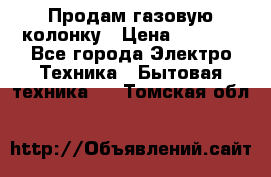 Продам газовую колонку › Цена ­ 3 000 - Все города Электро-Техника » Бытовая техника   . Томская обл.